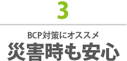 3 BCP対策にオススメ 災害時も安心