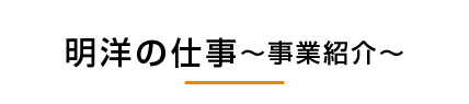 明洋の仕事～事業紹介～