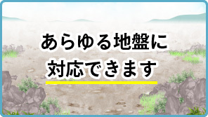 あらゆる地盤に対応できます